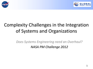 Complexity Challenges in the Integration
    of Systems and Organizations

     Does Systems Engineering need an Overhaul?
              NASA PM Challenge 2012




                                                  1
 