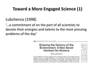 Lubchenco (1998)
‘…a commitment of on the part of all scientists to
devote their energies and talents to the most pressing...