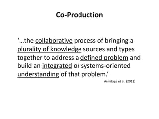 ‘…the collaborative process of bringing a
plurality of knowledge sources and types
together to address a defined problem a...