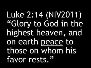 Luke 2:14 (NIV2011)
“Glory to God in the
highest heaven, and
on earth peace to
those on whom his
favor rests.”
 