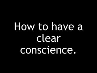 How to have a
clear
conscience.
 