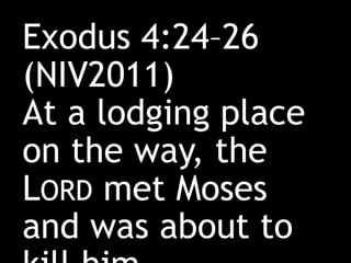 Exodus 4:24–26
(NIV2011)
At a lodging place
on the way, the
LORD met Moses
and was about to
 