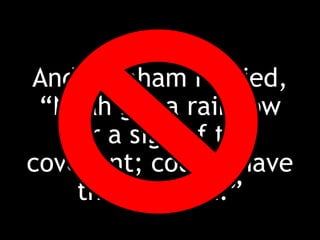 And Abraham replied,
“Noah got a rainbow
for a sign of the
covenant; could I have
that instead?”
 
