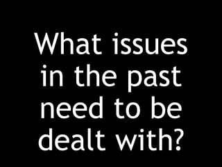 What issues
in the past
need to be
dealt with?
 