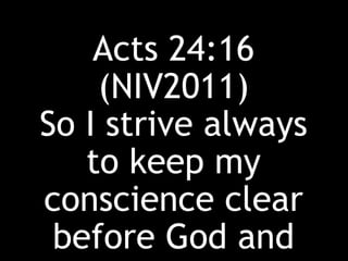 Acts 24:16
(NIV2011)
So I strive always
to keep my
conscience clear
before God and
 