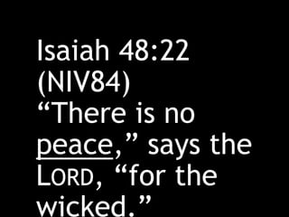 Isaiah 48:22
(NIV84)
“There is no
peace,” says the
LORD, “for the
wicked.”
 
