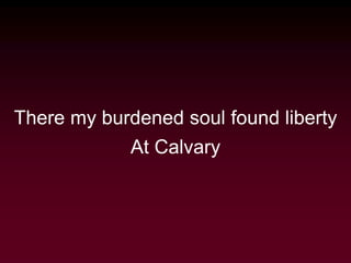 There my burdened soul found liberty
At Calvary
 