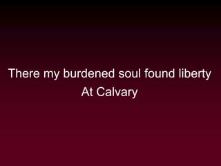 There my burdened soul found liberty
At Calvary
 