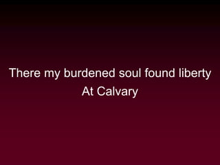 There my burdened soul found liberty
At Calvary
 