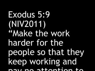 Exodus 5:9
(NIV2011)
“Make the work
harder for the
people so that they
keep working and
 