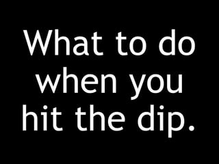 What to do
when you
hit the dip.
 