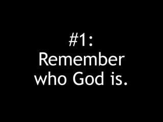 #1:
Remember
who God is.
 