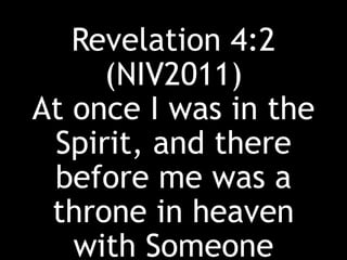 Revelation 4:2
(NIV2011)
At once I was in the
Spirit, and there
before me was a
throne in heaven
with Someone
 