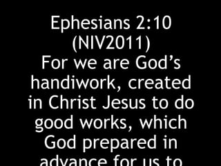 Ephesians 2:10
(NIV2011)
For we are God’s
handiwork, created
in Christ Jesus to do
good works, which
God prepared in
 