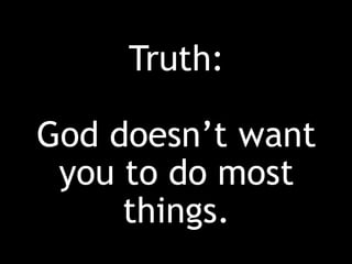 Truth:
God doesn’t want
you to do most
things.
 