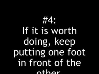 #4:
If it is worth
doing, keep
putting one foot
in front of the
 