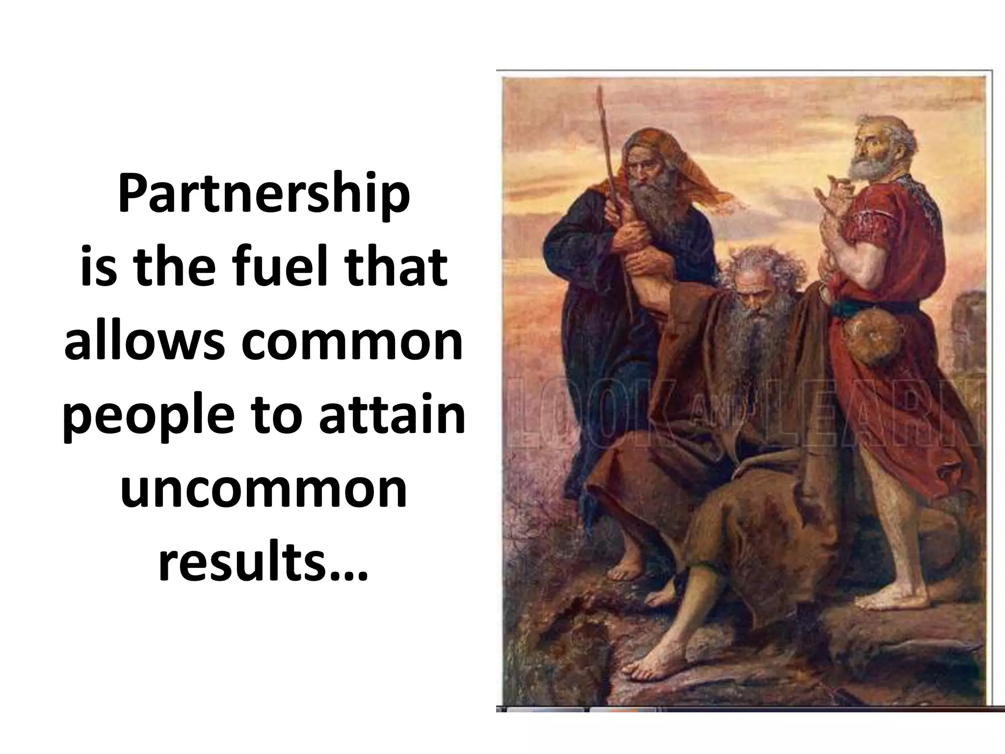Partnership
is the fuel that
allows common
people to attain
uncommon
results…
 