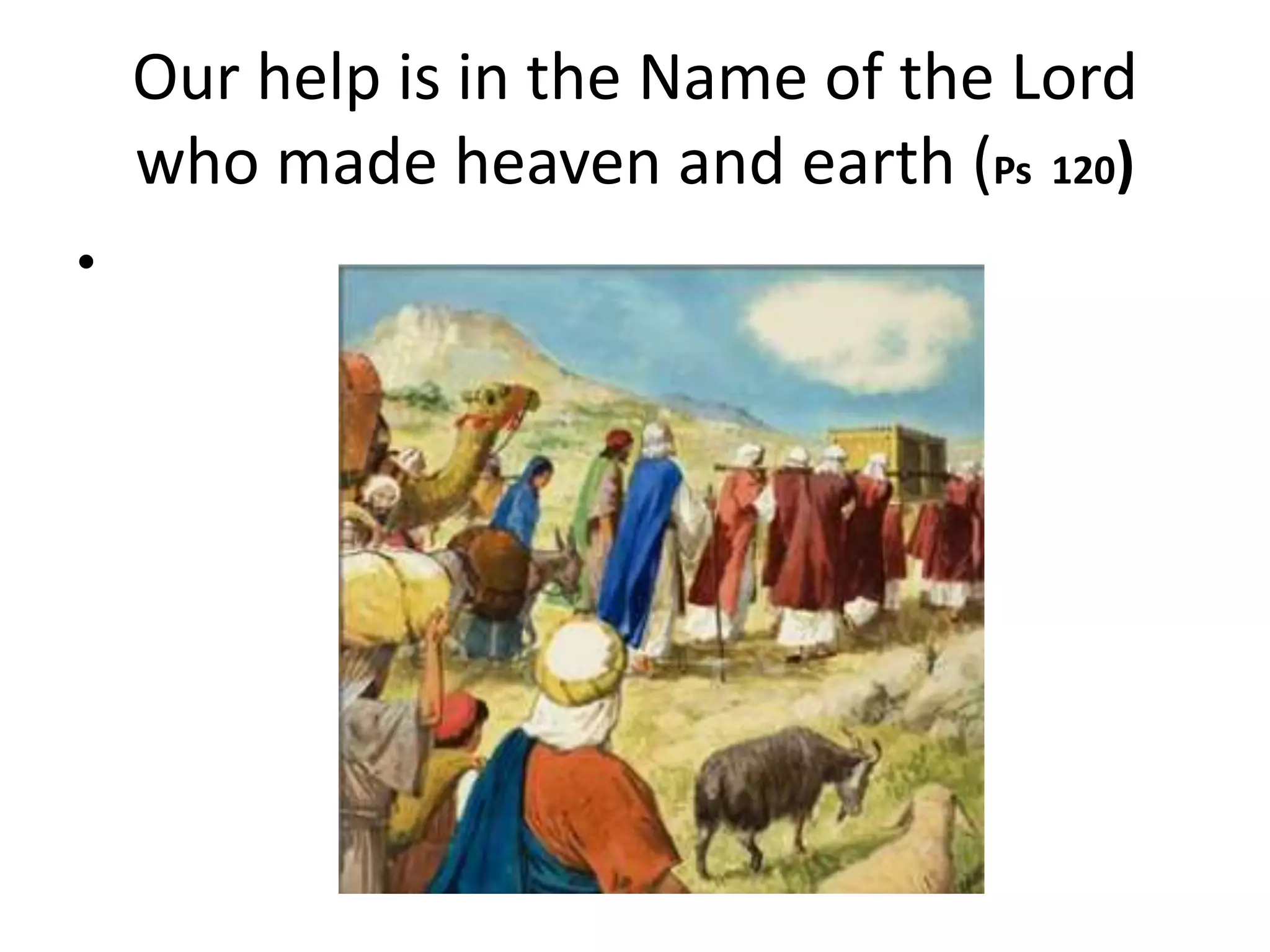 Our help is in the Name of the Lord
who made heaven and earth (Ps 120)
•
 