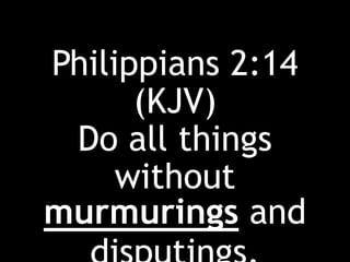 Philippians 2:14
(KJV)
Do all things
without
murmurings and
 