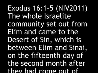 Exodus 16:1–5 (NIV2011)
The whole Israelite
community set out from
Elim and came to the
Desert of Sin, which is
between Elim and Sinai,
on the fifteenth day of
the second month after
 