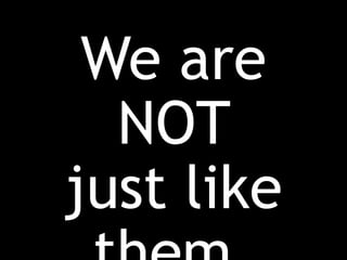 We are
NOT
just like
 