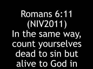 Romans 6:11
(NIV2011)
In the same way,
count yourselves
dead to sin but
alive to God in
 