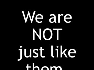 We are
NOT
just like
 
