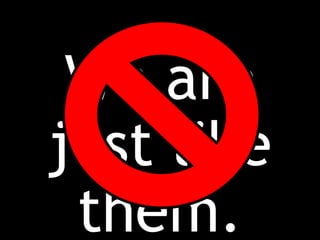 We are
just like
them.
 