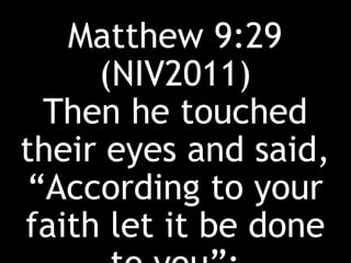 Matthew 9:29
(NIV2011)
Then he touched
their eyes and said,
“According to your
faith let it be done
 