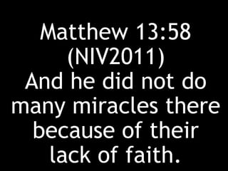 Matthew 13:58
(NIV2011)
And he did not do
many miracles there
because of their
lack of faith.
 
