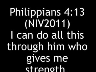 Philippians 4:13
(NIV2011)
I can do all this
through him who
gives me
 