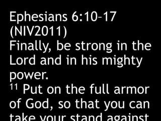 Ephesians 6:10–17
(NIV2011)
Finally, be strong in the
Lord and in his mighty
power.
11 Put on the full armor
of God, so that you can
 