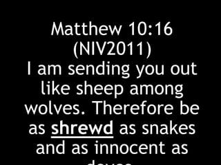Matthew 10:16
(NIV2011)
I am sending you out
like sheep among
wolves. Therefore be
as shrewd as snakes
and as innocent as
 
