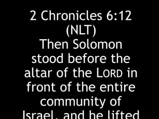 2 Chronicles 6:12
(NLT)
Then Solomon
stood before the
altar of the LORD in
front of the entire
community of
 