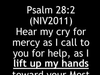 Psalm 28:2
(NIV2011)
Hear my cry for
mercy as I call to
you for help, as I
lift up my hands
 