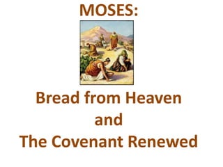 MOSES:
Bread from Heaven
and
The Covenant Renewed
 
