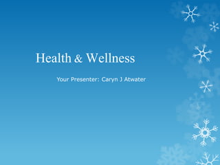 Health & Wellness 
Your Presenter: Caryn J Atwater 
 
