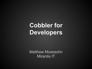 Cobbler for
Developers


Matthew Mosesohn
    Mirantis IT
 