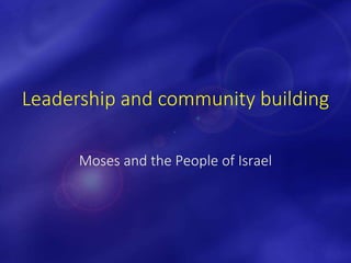 Leadership and community building
Moses and the People of Israel
 