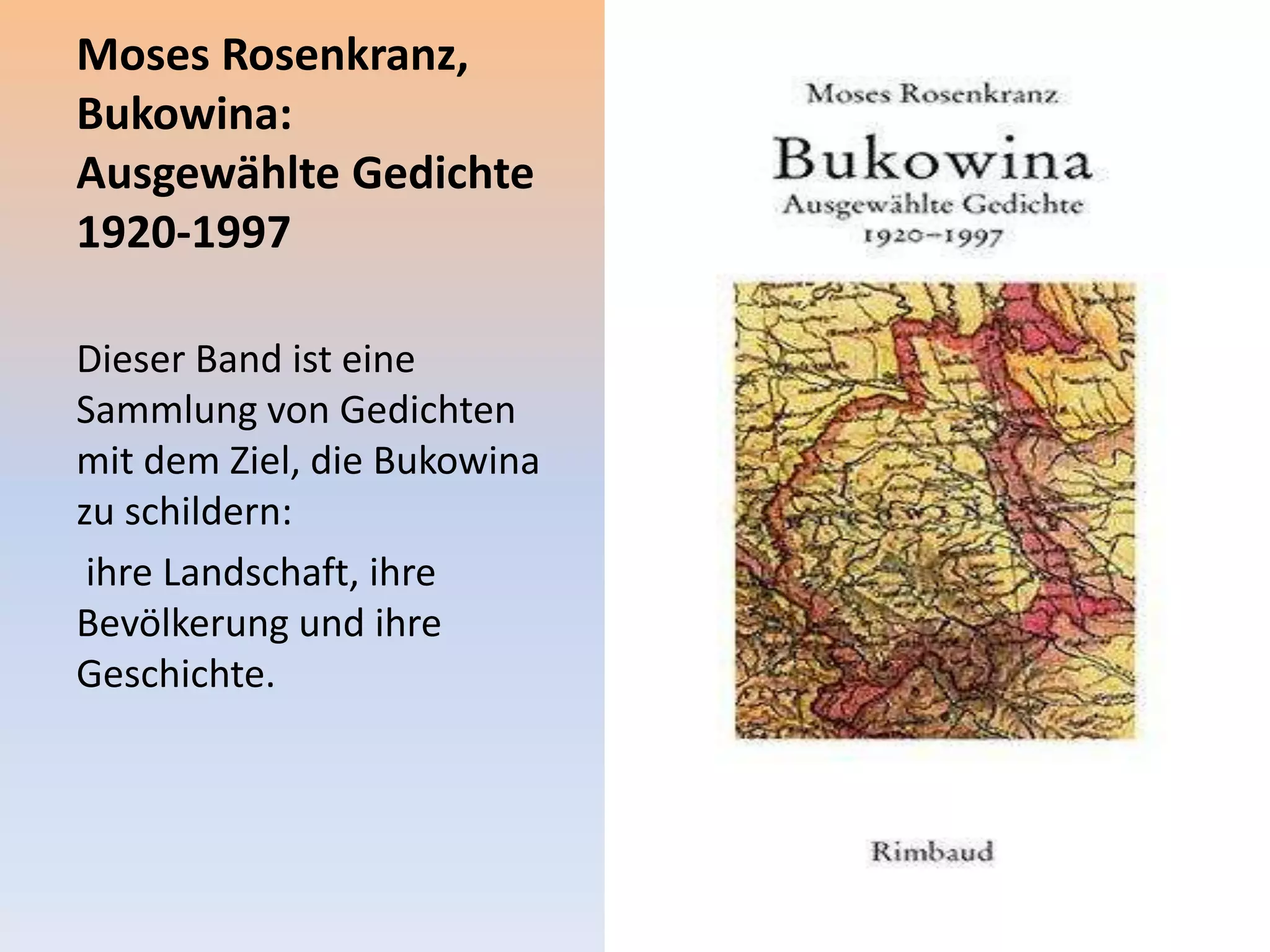 Moses Rosenkranz,
Bukowina:
Ausgewählte Gedichte
1920-1997
Dieser Band ist eine
Sammlung von Gedichten
mit dem Ziel, die Bukowina
zu schildern:
ihre Landschaft, ihre
Bevölkerung und ihre
Geschichte.
 