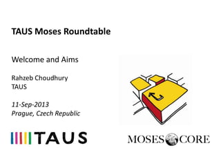 TAUS Moses Roundtable
Welcome and Aims
Rahzeb Choudhury
TAUS
11-Sep-2013
Prague, Czech Republic
 