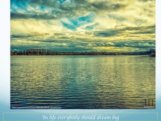 In life everybody should dream big
https://www.flickr.com/photos/135123601@N08/33222616495/
 