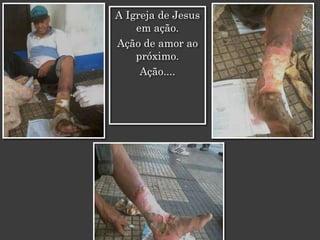 A Igreja de Jesus
    em ação.
Ação de amor ao
    próximo.
     Ação....
 