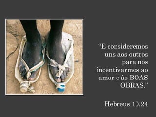 “E consideremos
   uns aos outros
         para nos
incentivarmos ao
 amor e às BOAS
        OBRAS.”

  Hebreus 10.24
 