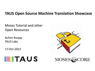 TAUS Open Source Machine Translation Showcase

Moses Tutorial and other
Open Resources

Achim Ruopp
TAUS Labs

17-Oct-2012
 