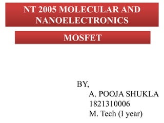 NT 2005 MOLECULAR AND
NANOELECTRONICS
MOSFET

BY,
A. POOJA SHUKLA
1821310006
M. Tech (I year)

 