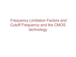 Frequency Limitation Factors and
Cutoff Frequency and the CMOS
technology
 