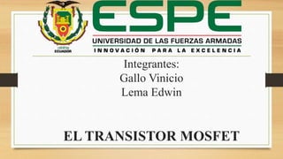 Integrantes:
Gallo Vinicio
Lema Edwin
EL TRANSISTOR MOSFET
 