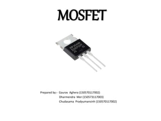 MOSFET
Prepared by:- Gaurav Aghera (150570117002)
Dharmendra Mer (150573117003)
Chudasama Pradyumansinh (150570117002)
 
