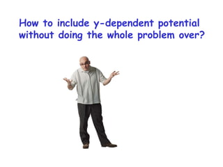How to include y-dependent potential
without doing the whole problem over?
 